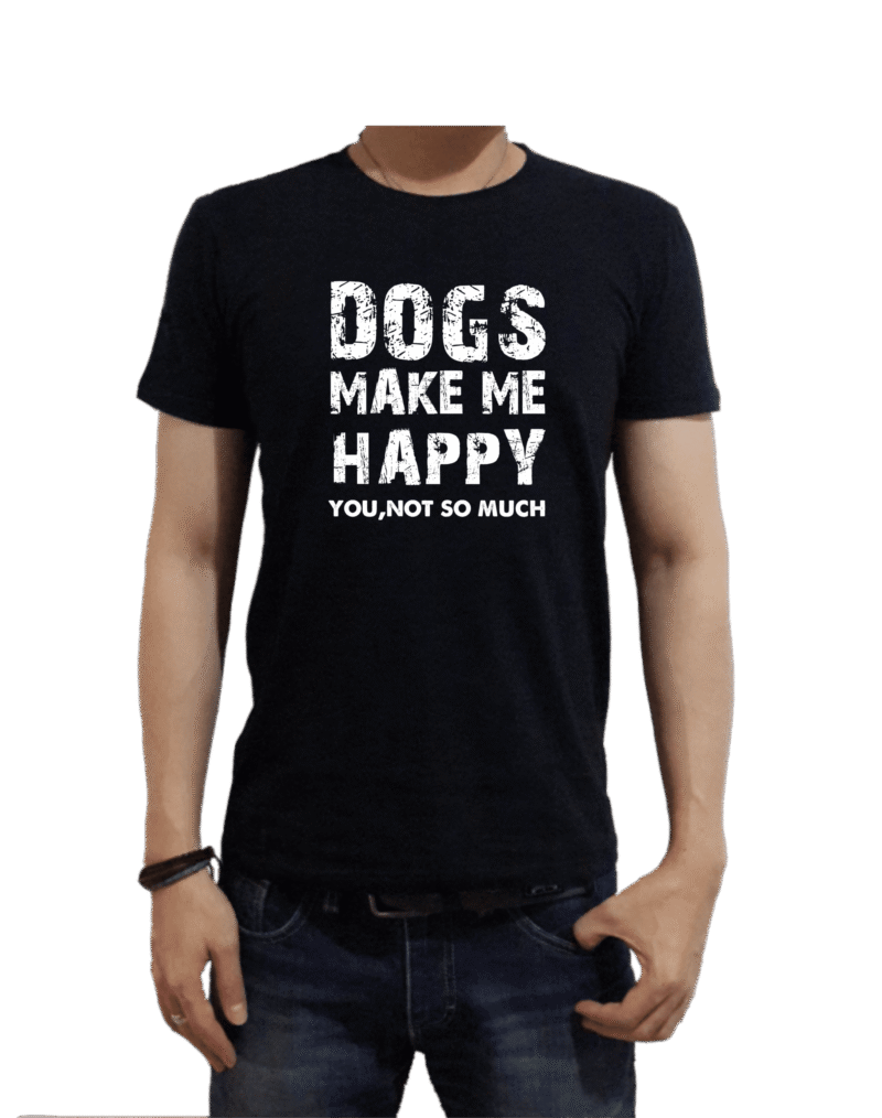 Dogs Make Me Happy You Not so Much
